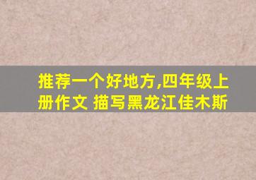 推荐一个好地方,四年级上册作文 描写黑龙江佳木斯